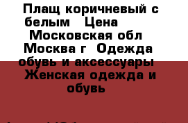 Плащ коричневый с белым › Цена ­ 500 - Московская обл., Москва г. Одежда, обувь и аксессуары » Женская одежда и обувь   